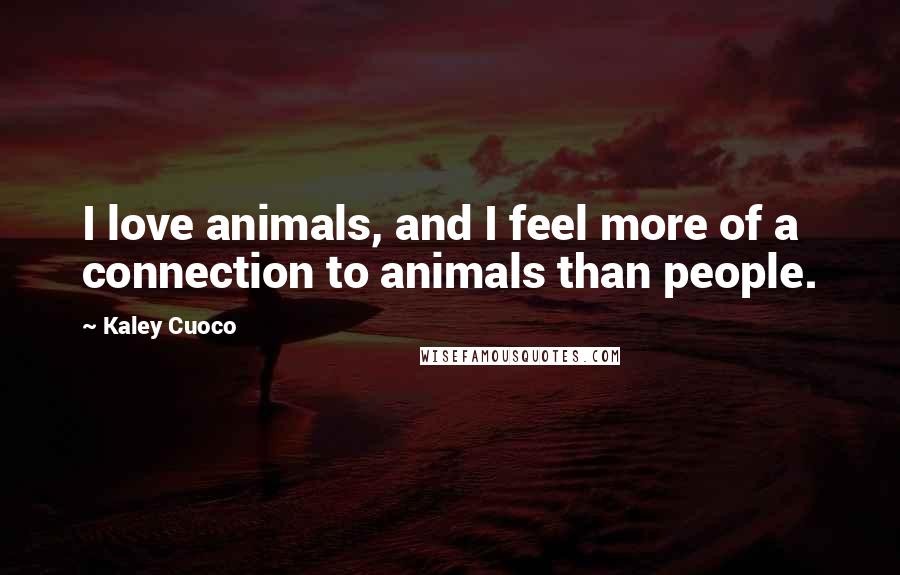 Kaley Cuoco Quotes: I love animals, and I feel more of a connection to animals than people.