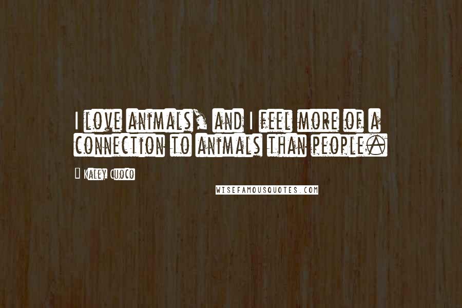 Kaley Cuoco Quotes: I love animals, and I feel more of a connection to animals than people.