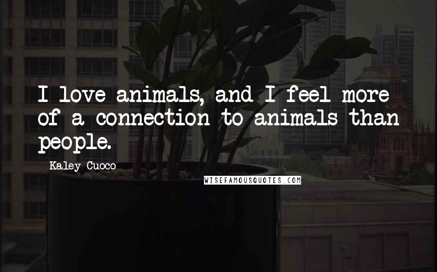 Kaley Cuoco Quotes: I love animals, and I feel more of a connection to animals than people.