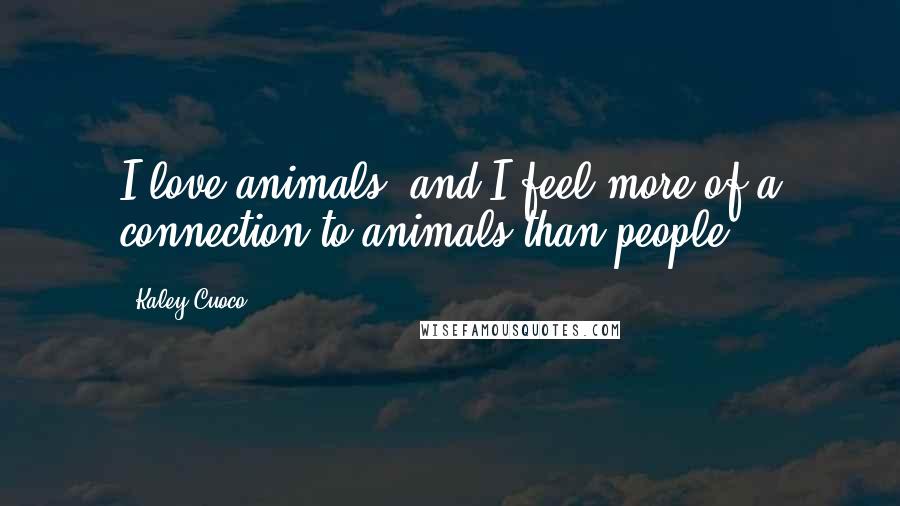 Kaley Cuoco Quotes: I love animals, and I feel more of a connection to animals than people.