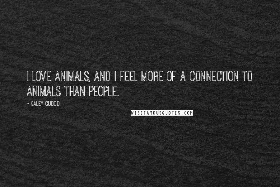 Kaley Cuoco Quotes: I love animals, and I feel more of a connection to animals than people.