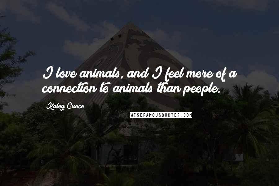 Kaley Cuoco Quotes: I love animals, and I feel more of a connection to animals than people.