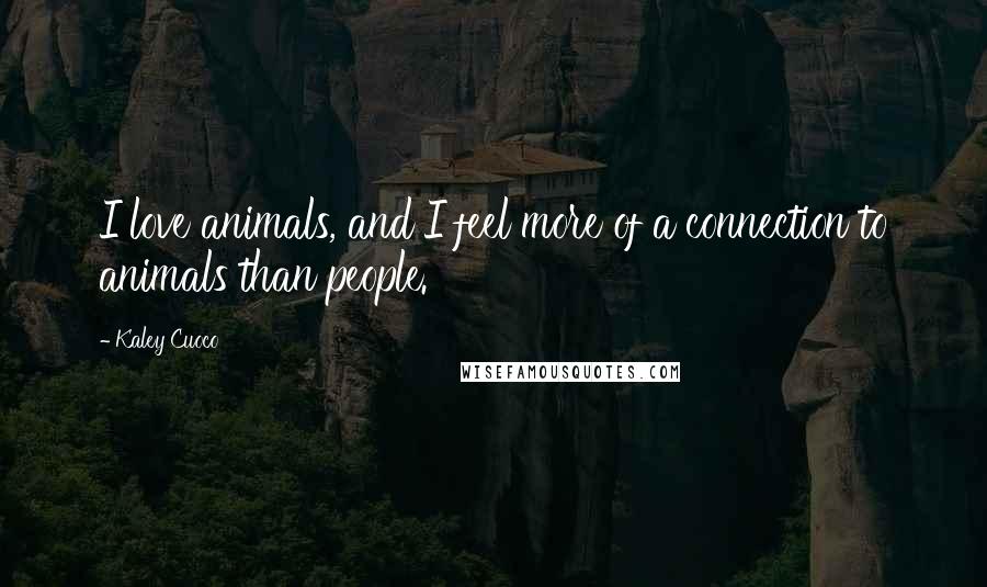 Kaley Cuoco Quotes: I love animals, and I feel more of a connection to animals than people.