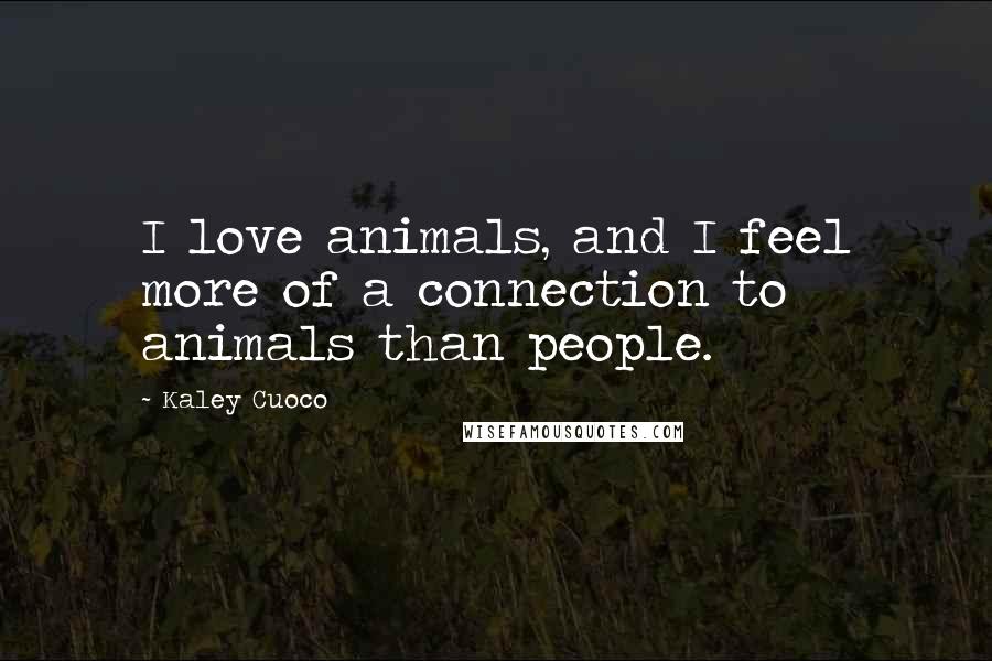 Kaley Cuoco Quotes: I love animals, and I feel more of a connection to animals than people.