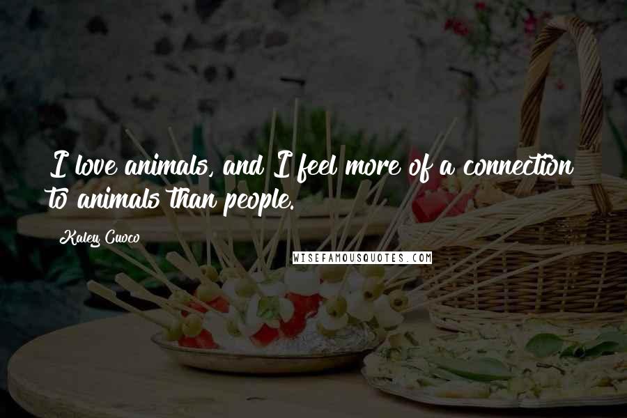 Kaley Cuoco Quotes: I love animals, and I feel more of a connection to animals than people.