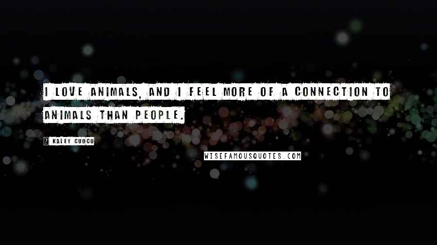 Kaley Cuoco Quotes: I love animals, and I feel more of a connection to animals than people.