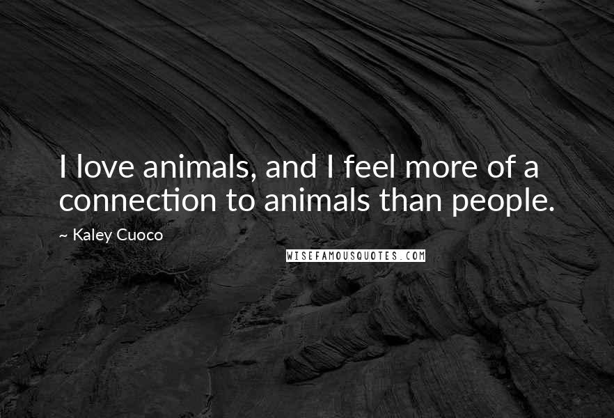 Kaley Cuoco Quotes: I love animals, and I feel more of a connection to animals than people.