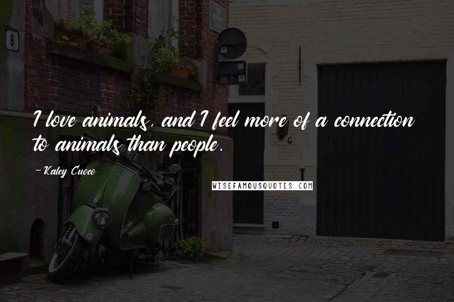 Kaley Cuoco Quotes: I love animals, and I feel more of a connection to animals than people.