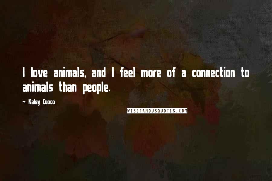 Kaley Cuoco Quotes: I love animals, and I feel more of a connection to animals than people.