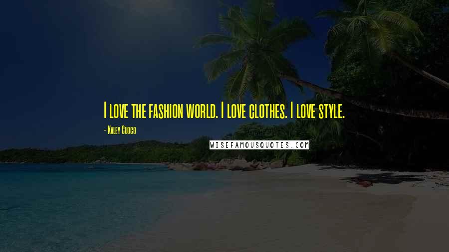 Kaley Cuoco Quotes: I love the fashion world. I love clothes. I love style.