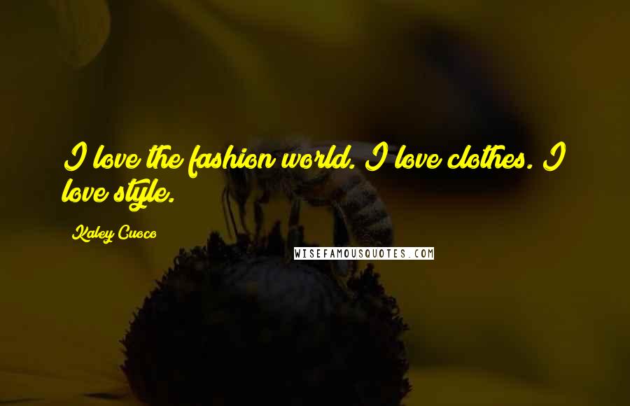 Kaley Cuoco Quotes: I love the fashion world. I love clothes. I love style.