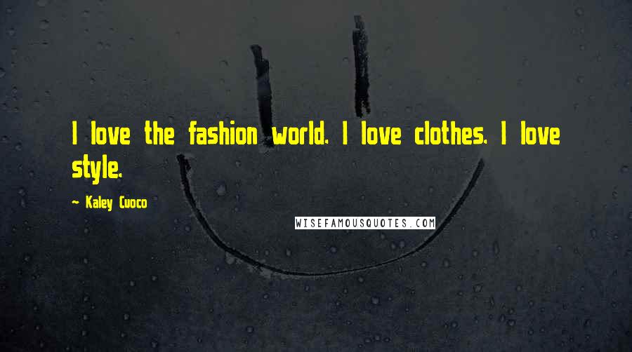 Kaley Cuoco Quotes: I love the fashion world. I love clothes. I love style.