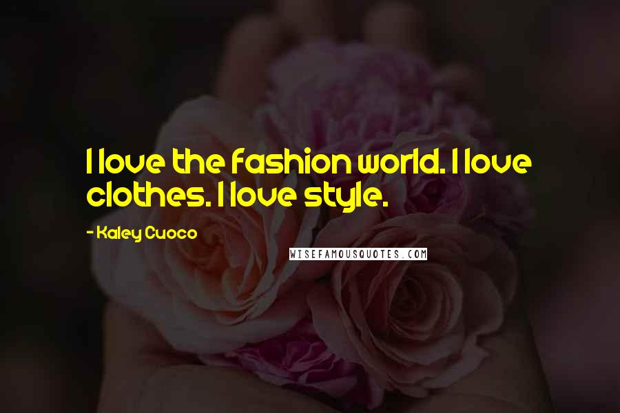 Kaley Cuoco Quotes: I love the fashion world. I love clothes. I love style.