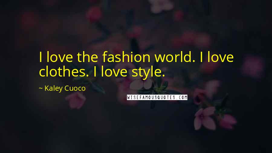 Kaley Cuoco Quotes: I love the fashion world. I love clothes. I love style.