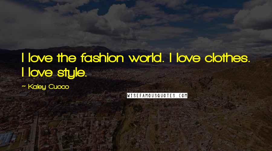 Kaley Cuoco Quotes: I love the fashion world. I love clothes. I love style.