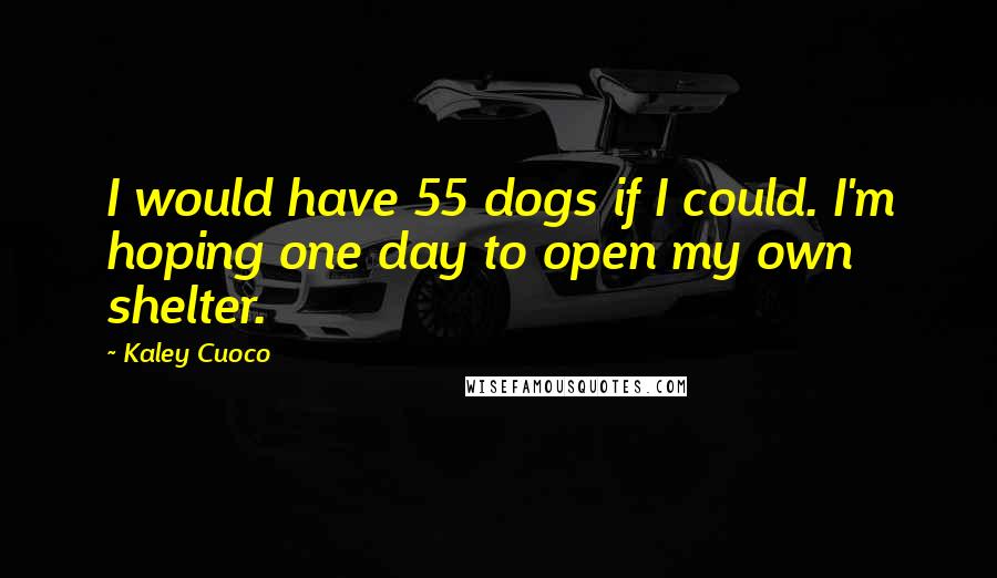 Kaley Cuoco Quotes: I would have 55 dogs if I could. I'm hoping one day to open my own shelter.