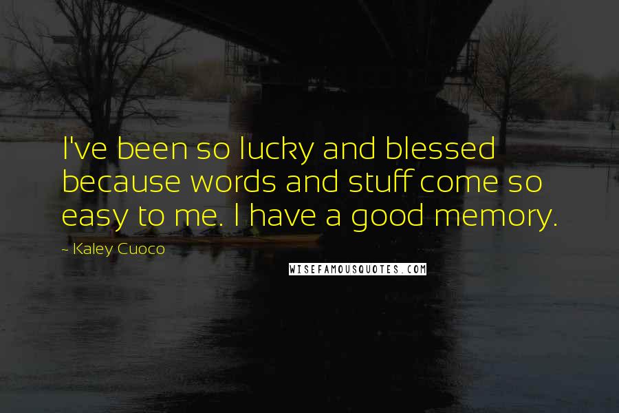 Kaley Cuoco Quotes: I've been so lucky and blessed because words and stuff come so easy to me. I have a good memory.