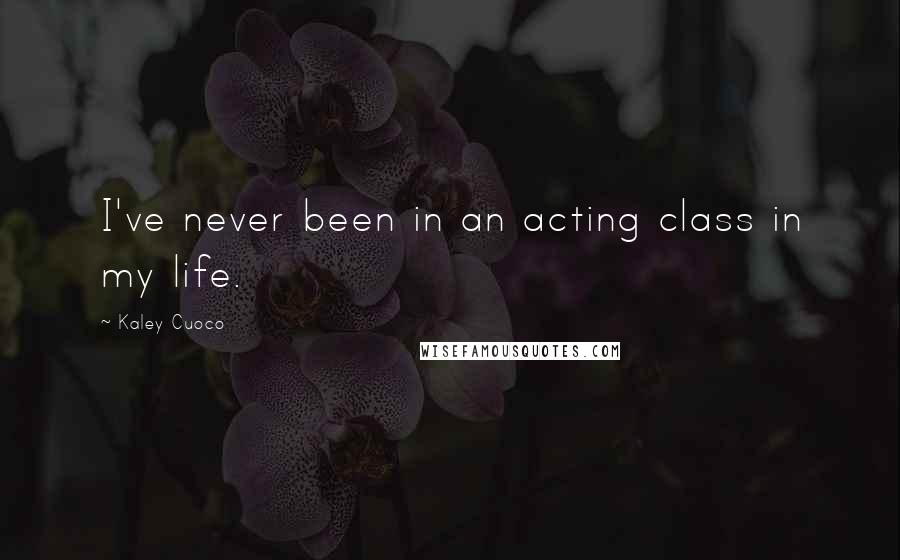 Kaley Cuoco Quotes: I've never been in an acting class in my life.