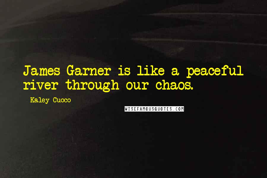 Kaley Cuoco Quotes: James Garner is like a peaceful river through our chaos.