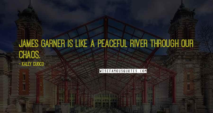Kaley Cuoco Quotes: James Garner is like a peaceful river through our chaos.