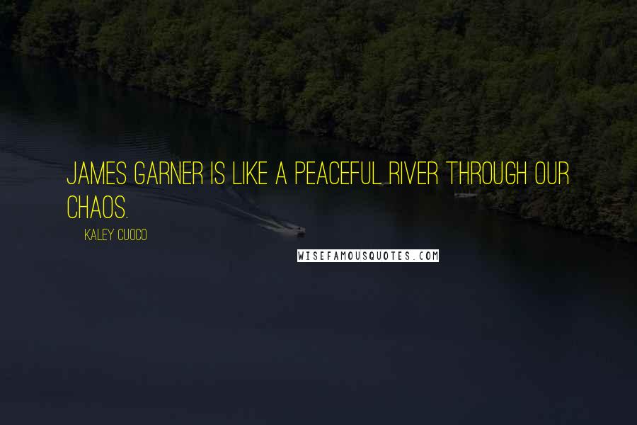 Kaley Cuoco Quotes: James Garner is like a peaceful river through our chaos.