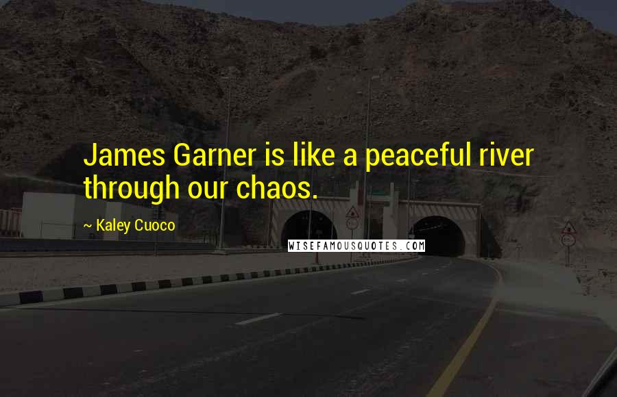 Kaley Cuoco Quotes: James Garner is like a peaceful river through our chaos.