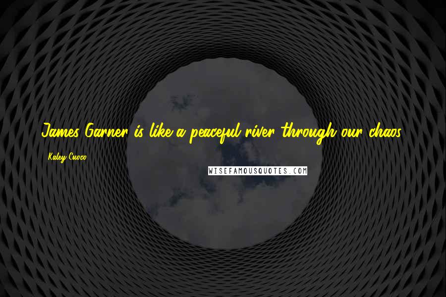 Kaley Cuoco Quotes: James Garner is like a peaceful river through our chaos.