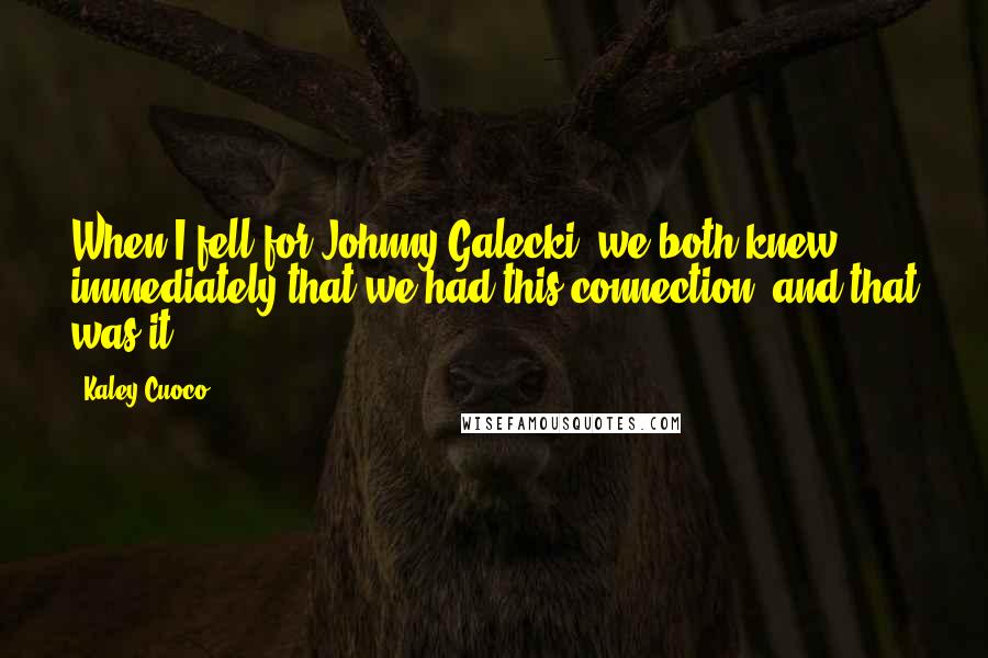 Kaley Cuoco Quotes: When I fell for Johnny Galecki, we both knew immediately that we had this connection, and that was it.