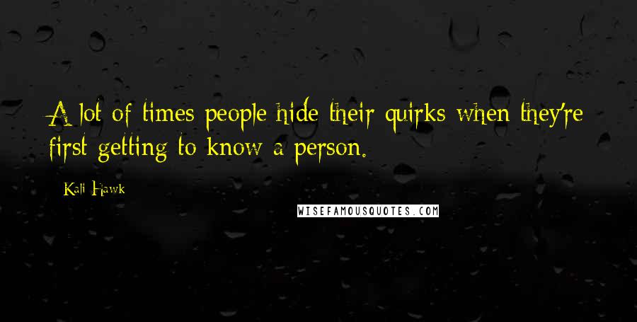 Kali Hawk Quotes: A lot of times people hide their quirks when they're first getting to know a person.