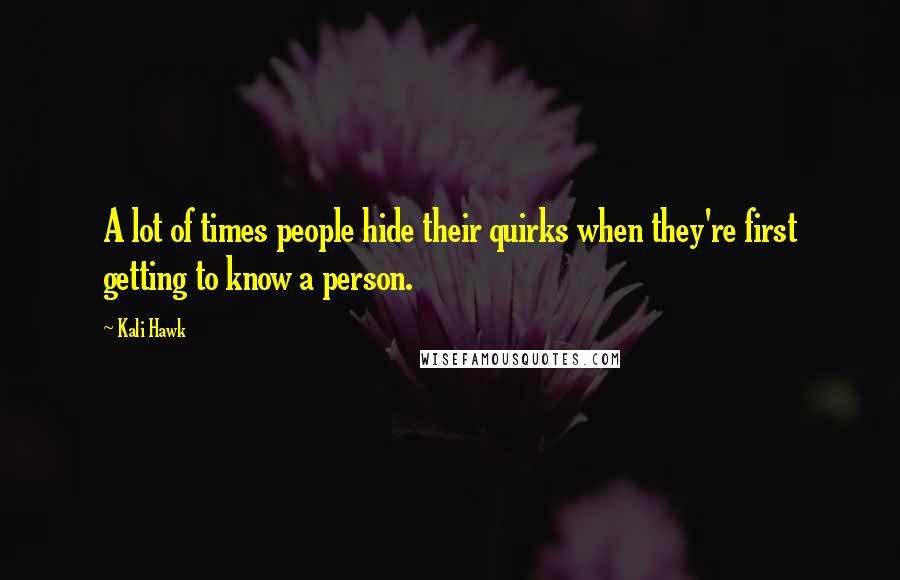 Kali Hawk Quotes: A lot of times people hide their quirks when they're first getting to know a person.