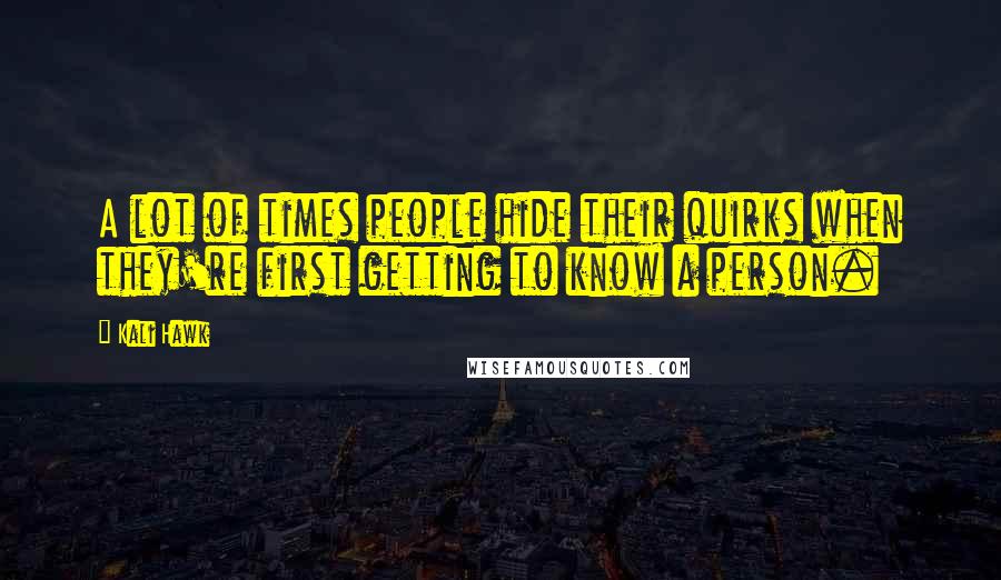 Kali Hawk Quotes: A lot of times people hide their quirks when they're first getting to know a person.