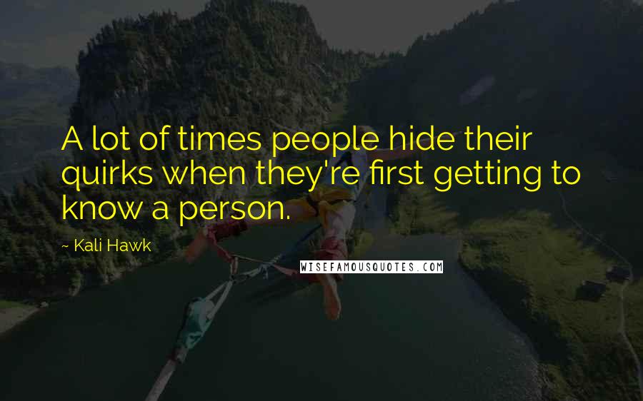 Kali Hawk Quotes: A lot of times people hide their quirks when they're first getting to know a person.