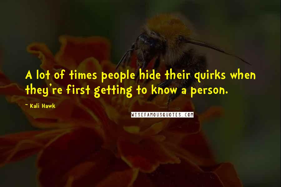 Kali Hawk Quotes: A lot of times people hide their quirks when they're first getting to know a person.