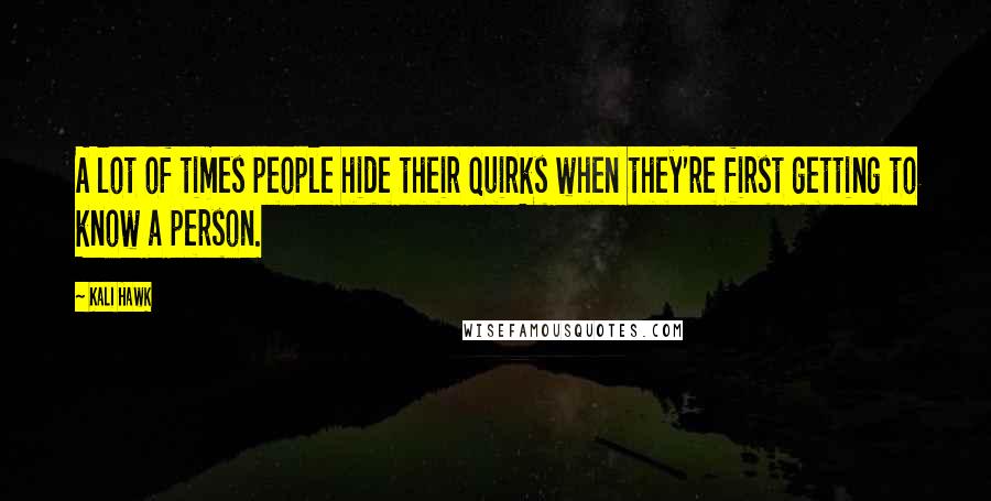Kali Hawk Quotes: A lot of times people hide their quirks when they're first getting to know a person.
