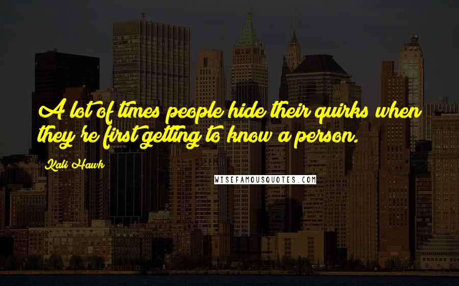 Kali Hawk Quotes: A lot of times people hide their quirks when they're first getting to know a person.