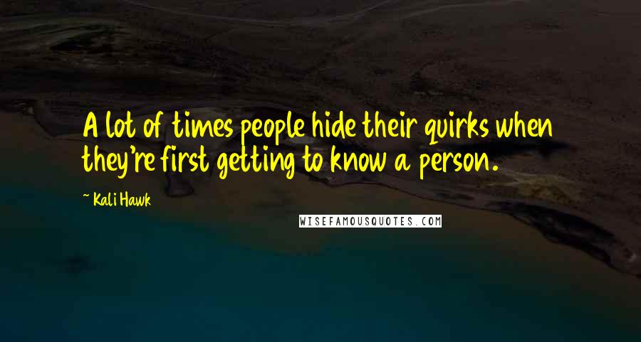 Kali Hawk Quotes: A lot of times people hide their quirks when they're first getting to know a person.