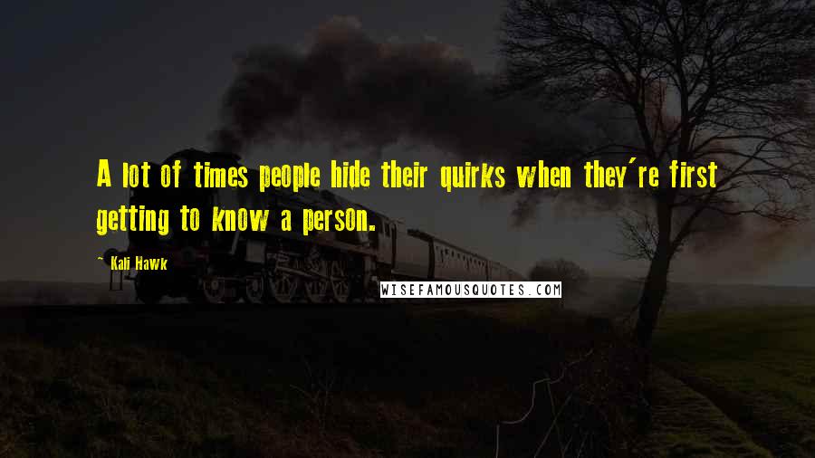 Kali Hawk Quotes: A lot of times people hide their quirks when they're first getting to know a person.