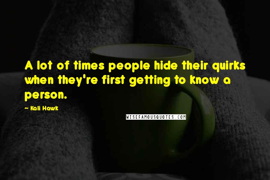 Kali Hawk Quotes: A lot of times people hide their quirks when they're first getting to know a person.