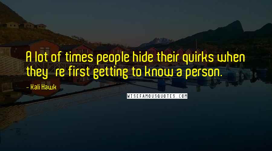 Kali Hawk Quotes: A lot of times people hide their quirks when they're first getting to know a person.