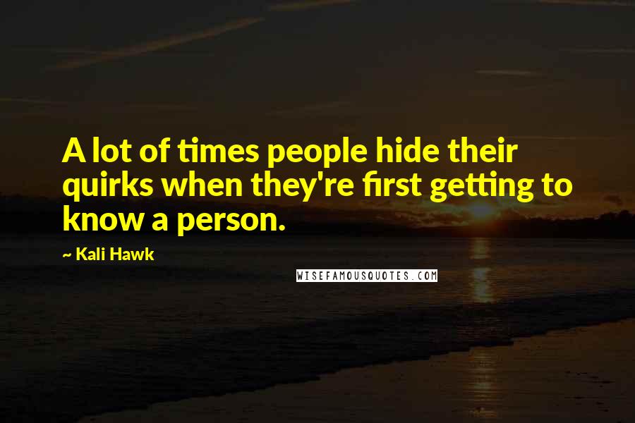 Kali Hawk Quotes: A lot of times people hide their quirks when they're first getting to know a person.
