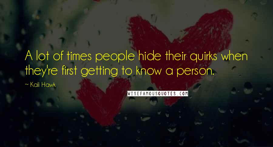 Kali Hawk Quotes: A lot of times people hide their quirks when they're first getting to know a person.