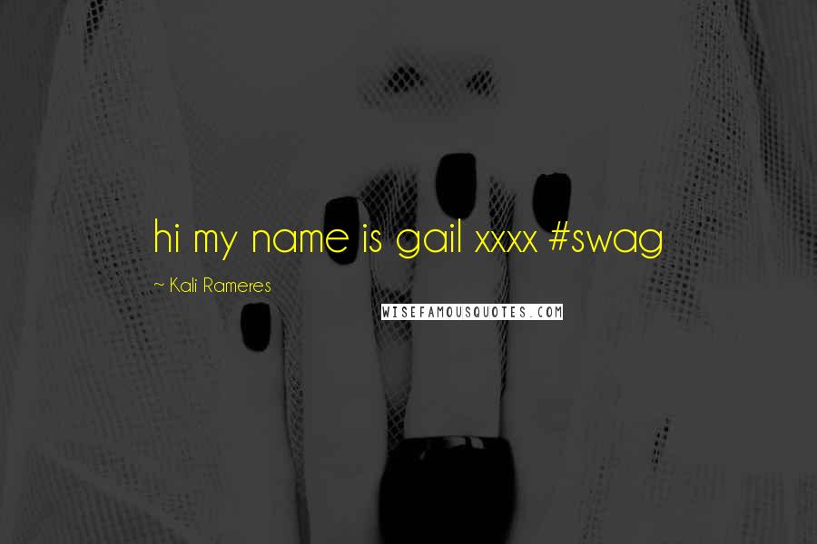 Kali Rameres Quotes: hi my name is gail xxxx #swag