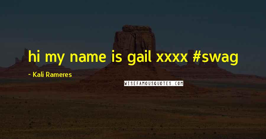 Kali Rameres Quotes: hi my name is gail xxxx #swag