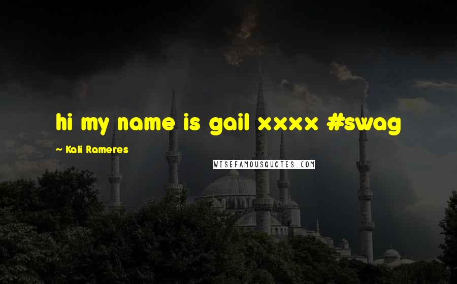 Kali Rameres Quotes: hi my name is gail xxxx #swag