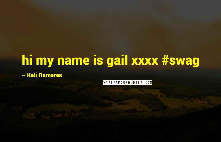 Kali Rameres Quotes: hi my name is gail xxxx #swag