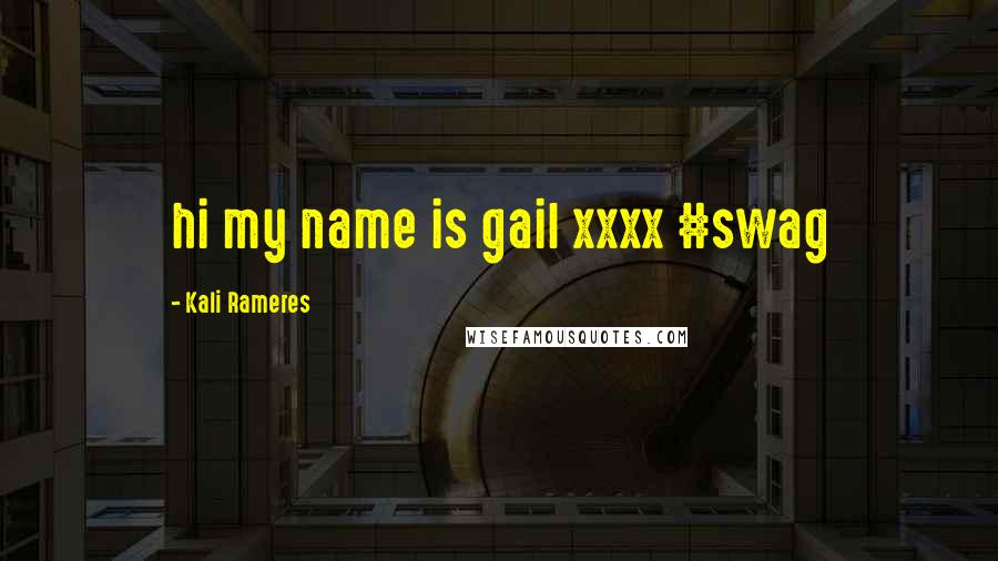 Kali Rameres Quotes: hi my name is gail xxxx #swag