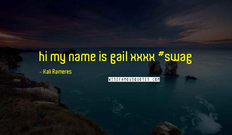 Kali Rameres Quotes: hi my name is gail xxxx #swag