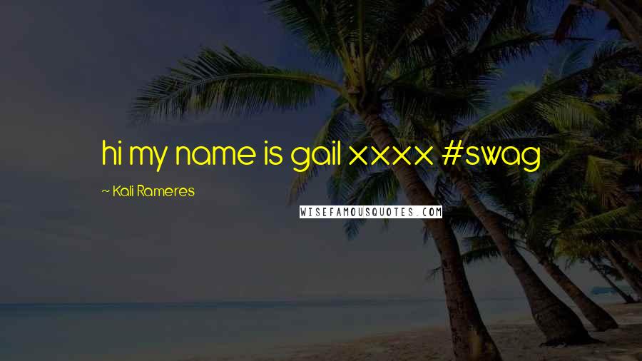 Kali Rameres Quotes: hi my name is gail xxxx #swag