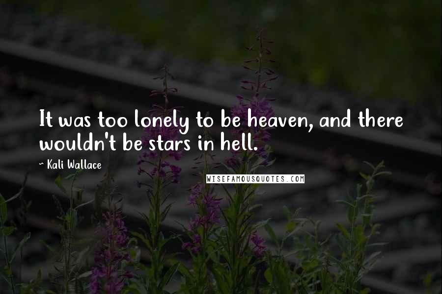 Kali Wallace Quotes: It was too lonely to be heaven, and there wouldn't be stars in hell.