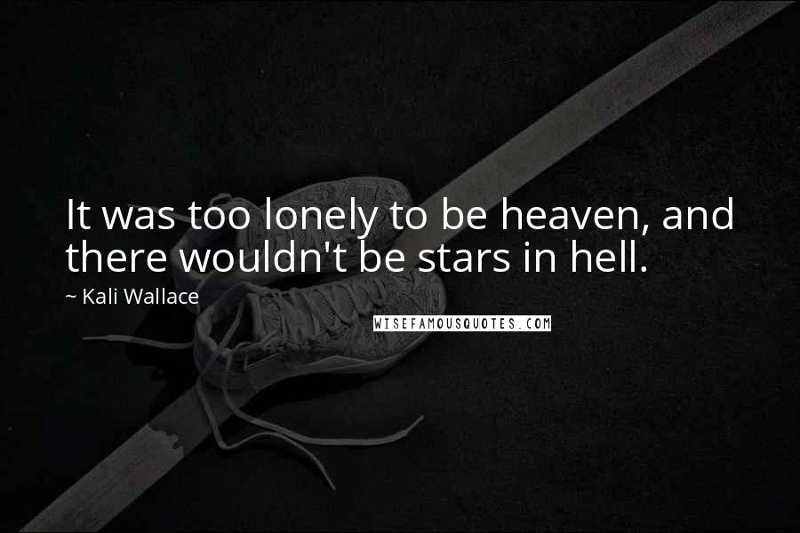 Kali Wallace Quotes: It was too lonely to be heaven, and there wouldn't be stars in hell.